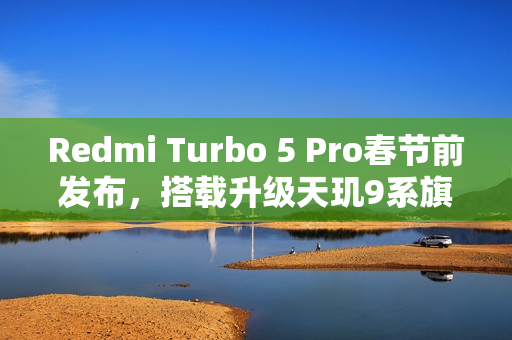 Redmi Turbo 5 Pro春节前发布，搭载升级天玑9系旗舰芯片