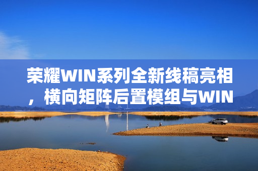 荣耀WIN系列全新线稿亮相,横向矩阵后置模组与WIN标志名牌设计揭秘 荣耀WIN系列全新线稿亮相,横向矩阵后置模组与WIN标志名牌设计揭秘