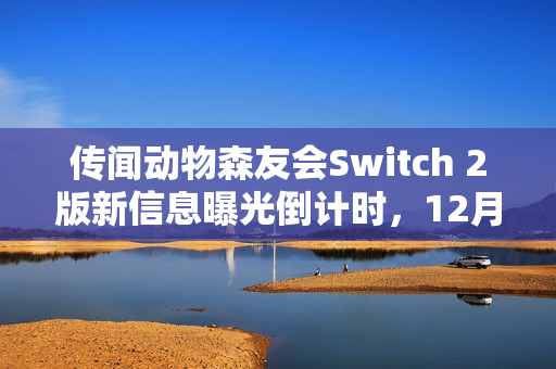 传闻动物森友会Switch 2版新信息曝光倒计时，12月16日揭秘更多内容