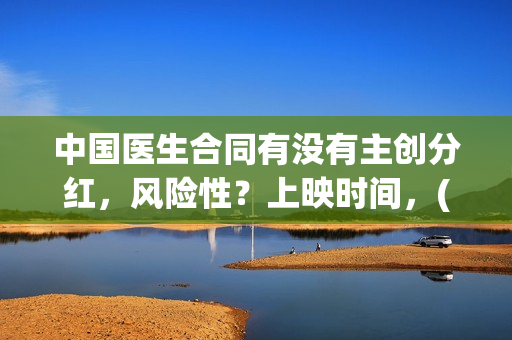 中国医生合同有没有主创分红，风险性？上映时间，(中国医生合同有多少条)
