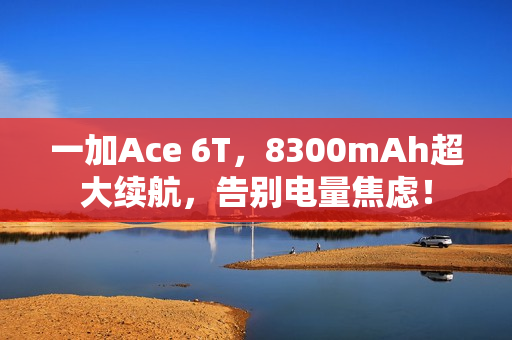 一加Ace 6T，8300mAh超大续航，告别电量焦虑！