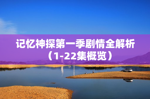 记忆神探第一季剧情全解析（1-22集概览）