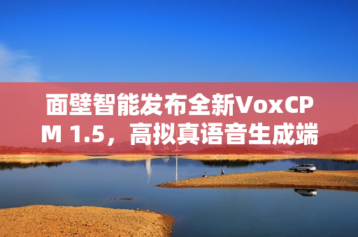 面壁智能发布全新VoxCPM 1.5，高拟真语音生成端到端TTS模型亮相