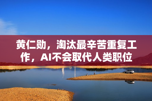 黄仁勋，淘汰最辛苦重复工作，AI不会取代人类职位