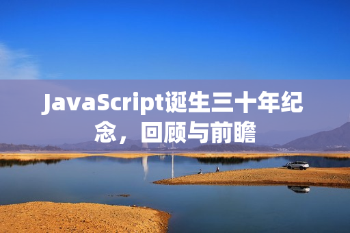 JavaScript诞生三十年纪念，回顾与前瞻