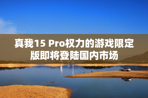 真我15 Pro权力的游戏限定版即将登陆国内市场