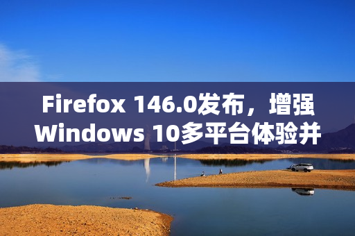 Firefox 146.0发布，增强Windows 10多平台体验并引入备份工具
