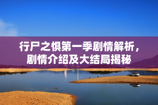 行尸之惧第一季剧情解析,剧情介绍及大结局揭秘 行尸之惧第一季剧情解析,剧情介绍及大结局揭秘