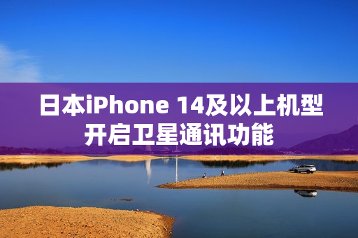 日本iPhone 14及以上机型开启卫星通讯功能