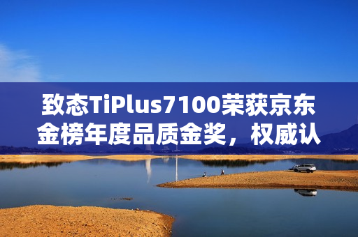 致态TiPlus7100荣获京东金榜年度品质金奖，权威认可闪耀荣誉
