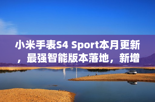 小米手表S4 Sport本月更新，最强智能版本落地，新增YU7车钥匙功能等