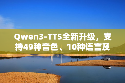 Qwen3-TTS全新升级，支持49种音色、10种语言及9种方言的文本转语音功能
