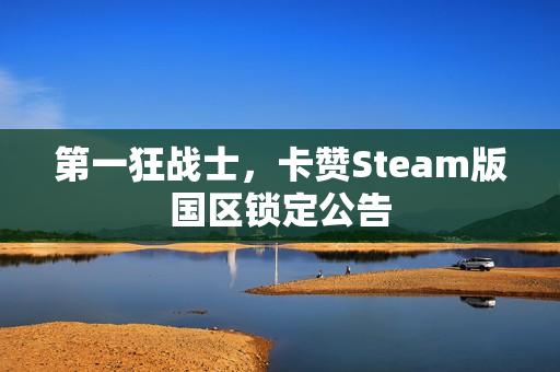 第一狂战士，卡赞Steam版国区锁定公告