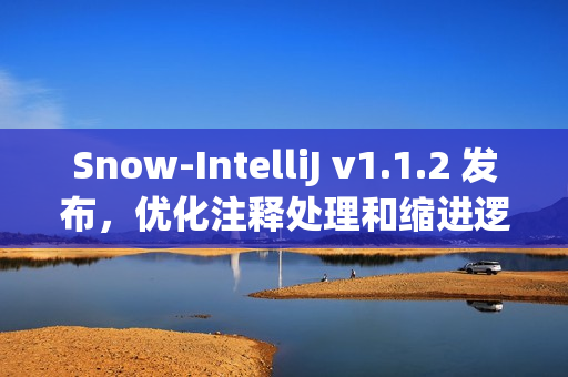 Snow-IntelliJ v1.1.2 发布，优化注释处理和缩进逻辑功能