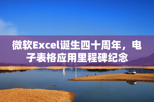 微软Excel诞生四十周年，电子表格应用里程碑纪念