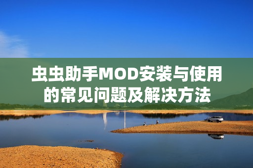 虫虫助手MOD安装与使用的常见问题及解决方法