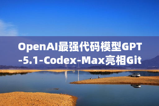 OpenAI最强代码模型GPT-5.1-Codex-Max亮相GitHub Copilot
