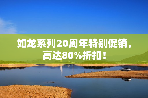 如龙系列20周年特别促销，高达80%折扣！