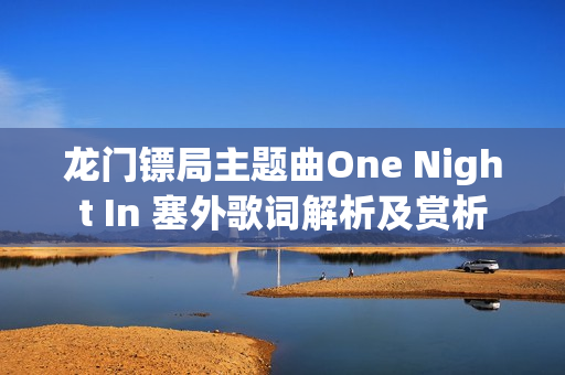 龙门镖局主题曲One Night In 塞外歌词解析及赏析