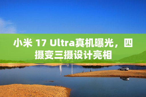 小米 17 Ultra真机曝光，四摄变三摄设计亮相