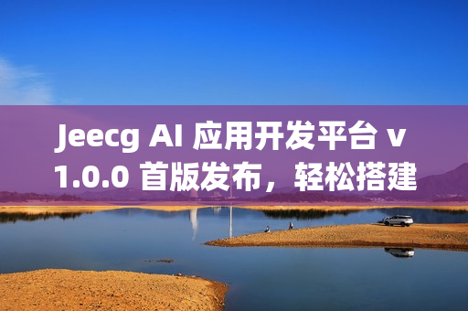 Jeecg AI 应用开发平台 v1.0.0 首版发布，轻松搭建 AI 知识库与聊天助手系统