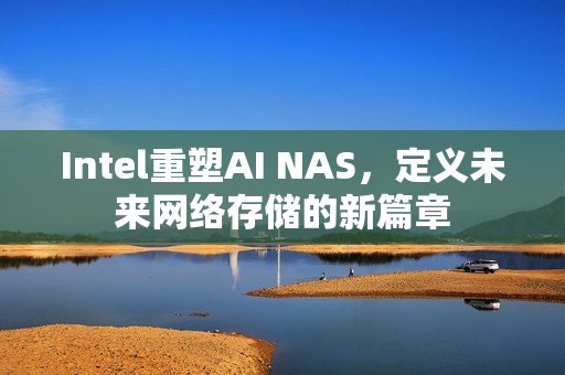 Intel重塑AI NAS，定义未来网络存储的新篇章