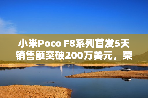 小米Poco F8系列首发5天销售额突破200万美元，荣登销售榜榜首