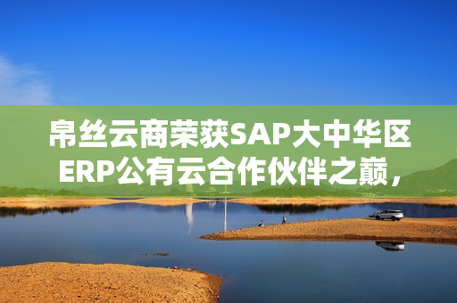 帛丝云商荣获SAP大中华区ERP公有云合作伙伴之巅，最佳合作伙伴称号