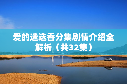 爱的迷迭香分集剧情介绍全解析（共32集）