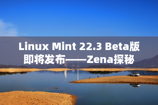Linux Mint 22.3 Beta版即将发布——Zena探秘