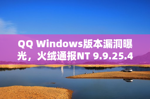 QQ Windows版本漏洞曝光，火绒通报NT 9.9.25.42744存在安全隐患
