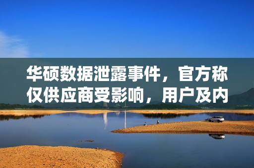 华硕数据泄露事件，官方称仅供应商受影响，用户及内部系统未受影响