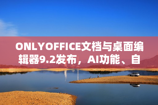ONLYOFFICE文档与桌面编辑器9.2发布，AI功能、自定义快捷键及宏录制更新亮相
