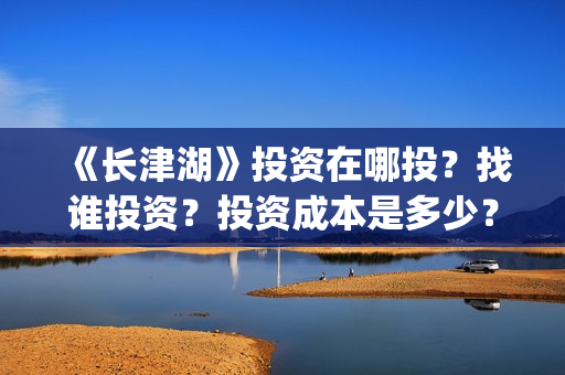 《长津湖》投资在哪投？找谁投资？投资成本是多少？(长津湖投资多少个亿)