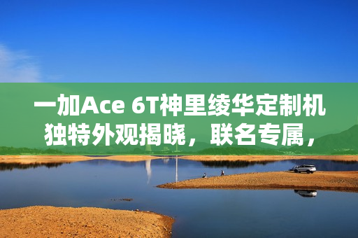 一加Ace 6T神里绫华定制机独特外观揭晓，联名专属，设计升级！