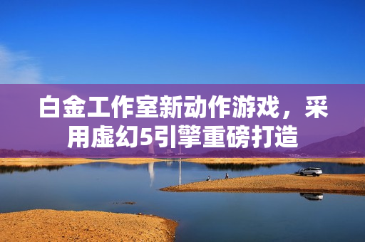 白金工作室新动作游戏，采用虚幻5引擎重磅打造