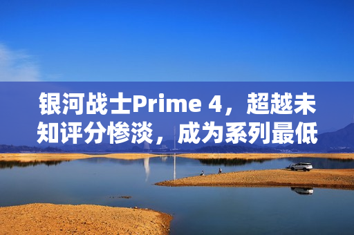 银河战士Prime 4，超越未知评分惨淡，成为系列最低作品