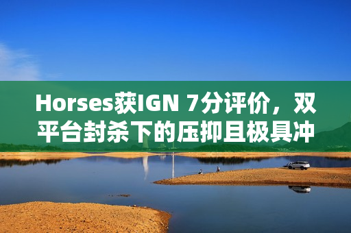Horses获IGN 7分评价，双平台封杀下的压抑且极具冲击力的恐怖新游体验