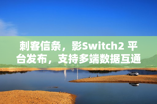 刺客信条，影Switch2 平台发布，支持多端数据互通功能