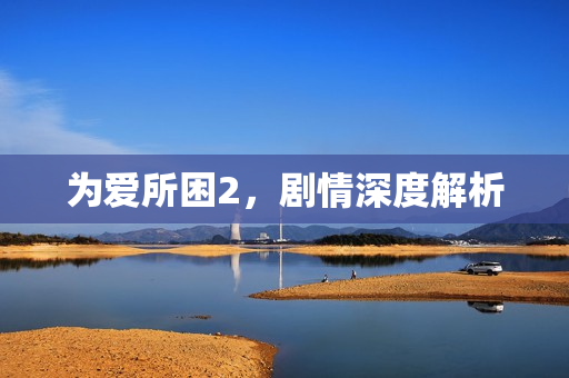 为爱所困2，剧情深度解析