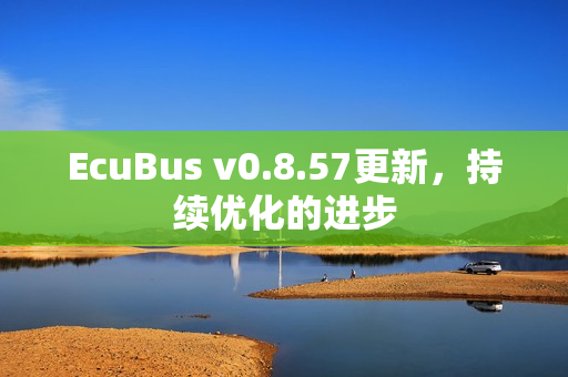 EcuBus v0.8.57更新，持续优化的进步