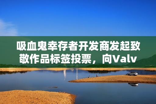 吸血鬼幸存者开发商发起致敬作品标签投票，向Valve推荐新游戏作品活动启动！