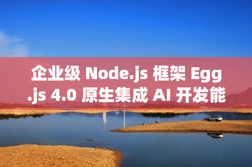 企业级 Node.js 框架 Egg.js 4.0 原生集成 AI 开发能力