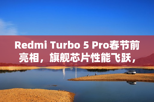 Redmi Turbo 5 Pro春节前亮相,旗舰芯片性能飞跃,同档独领风骚 Redmi Turbo 5 Pro春节前亮相,旗舰芯片性能飞跃,同档独领风骚