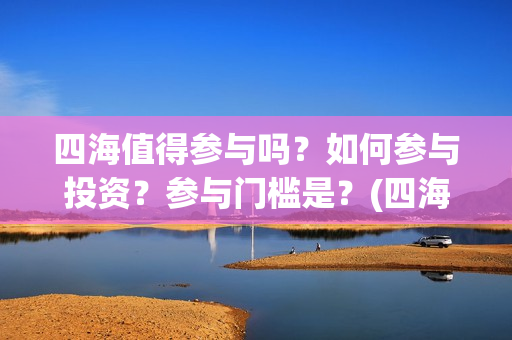 四海值得参与吗？如何参与投资？参与门槛是？(四海团队)