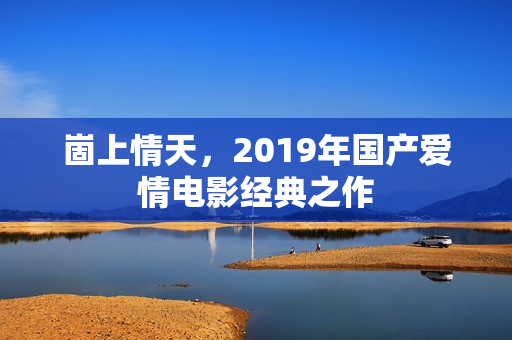 崮上情天，2019年国产爱情电影经典之作
