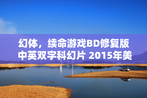 幻体，续命游戏BD修复版 中英双字科幻片 2015年美国大片赏析