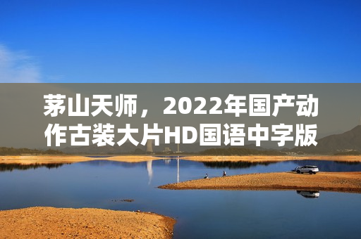 茅山天师，2022年国产动作古装大片HD国语中字版来袭
