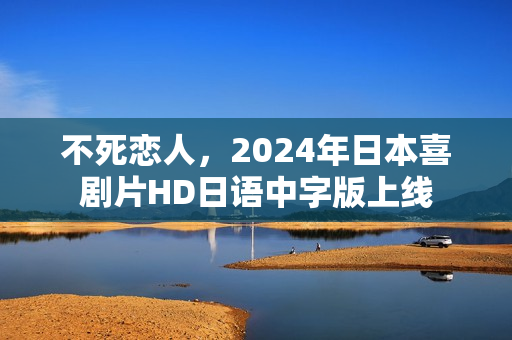 不死恋人，2024年日本喜剧片HD日语中字版上线