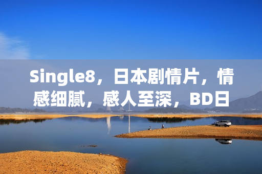 Single8,日本剧情片,情感细腻,感人至深,BD日语中字版影评分享 Single8,日本剧情片,情感细腻,感人至深,BD日语中字版影评分享